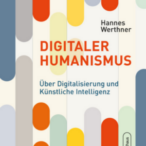 Digitaler Humanismus - Über Digitalisierung und Künstliche Intelligenz